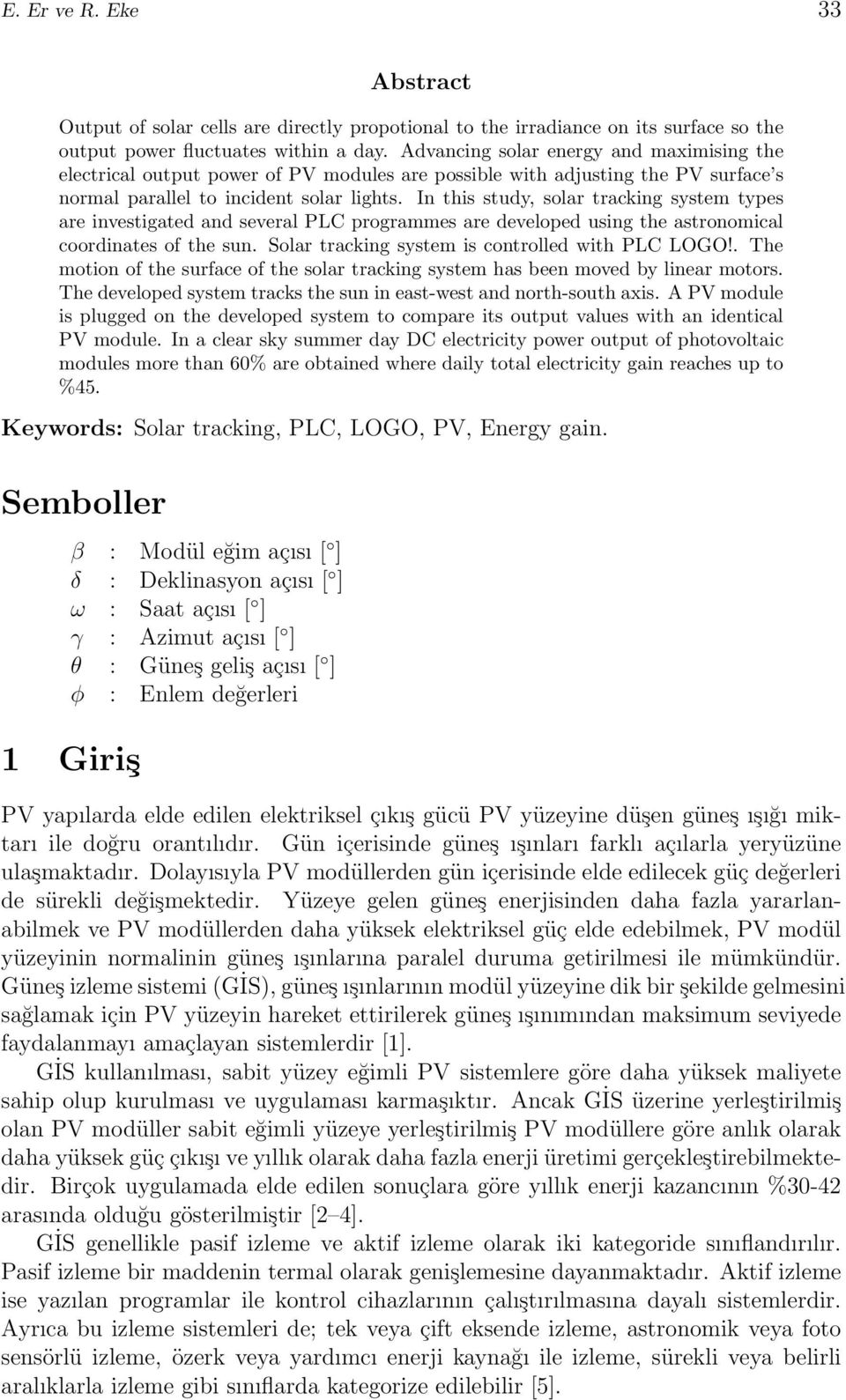 In this study, solar tracking system types are investigated and several PLC programmes are developed using the astronomical coordinates of the sun. Solar tracking system is controlled with PLC LOGO!