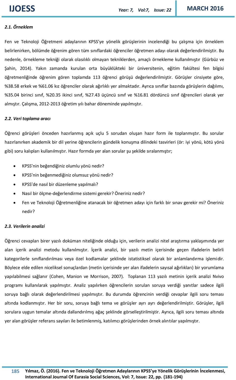 Yakın zamanda kurulan orta büyüklükteki bir üniversitenin, eğitim fakültesi fen bilgisi öğretmenliğinde öğrenim gören toplamda 113 öğrenci görüşü değerlendirilmiştir. Görüşler cinsiyete göre, %38.