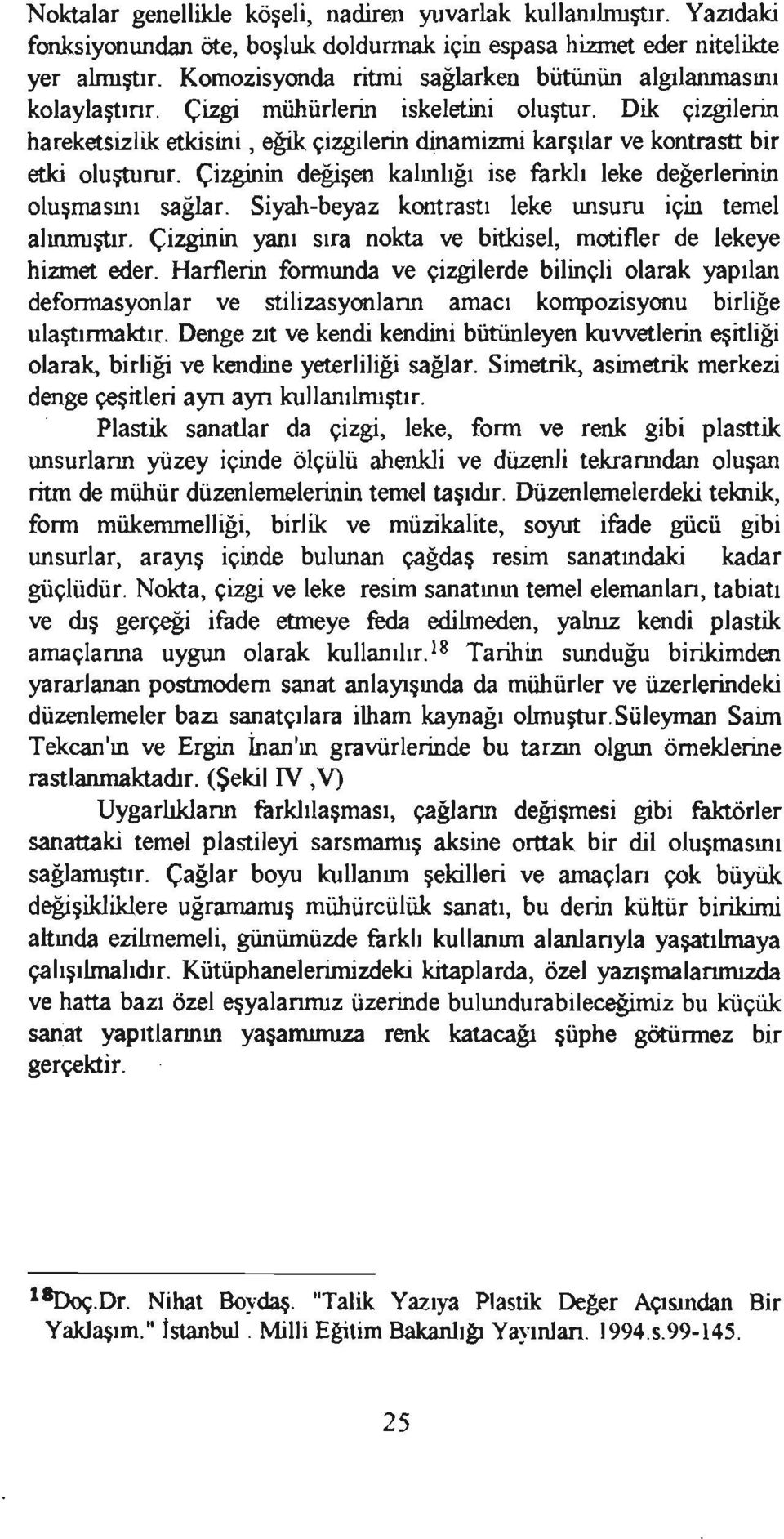 Dik çizgilerin hareketsizlik etkisini, eğik çizgilerin dinamizmi karşılar ve kontrastt bir etki oluşturur. Çizginin değişen kalınlığı ise farklı leke değerlerinin oluşmasını sağlar.