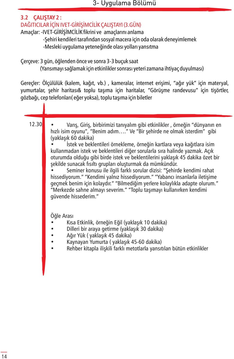 gün, öğlenden önce ve sonra 3-3 buçuk saat (Yansımayı sağlamak için etkinlikler sonrası yeteri zamana ihtiyaç duyulması) Gereçler: Ölçülülük (kalem, kağıt, vb.