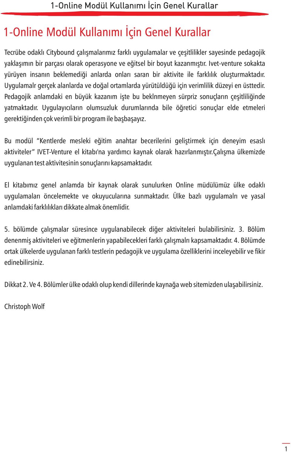 Uygulamalr gerçek alanlarda ve doğal ortamlarda yürütüldüğü için verimlilik düzeyi en üsttedir. Pedagojik anlamdaki en büyük kazanım işte bu beklnmeyen sürpriz sonuçların çeşitliliğinde yatmaktadır.