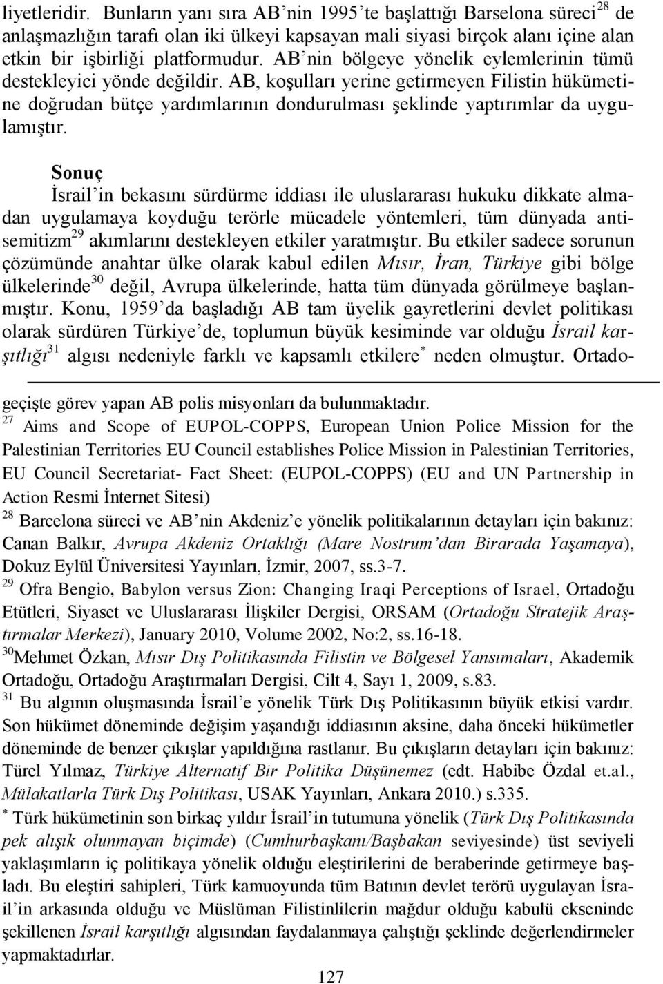 AB, koşulları yerine getirmeyen Filistin hükümetine doğrudan bütçe yardımlarının dondurulması şeklinde yaptırımlar da uygulamıştır.