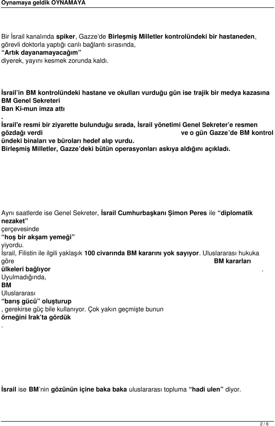 Sekreter e resmen gözdağı verdi ve o gün Gazze de BM kontrol ündeki binaları ve büroları hedef alıp vurdu Birleşmiş Milletler, Gazze deki bütün operasyonları askıya aldığını açıkladı Aynı saatlerde