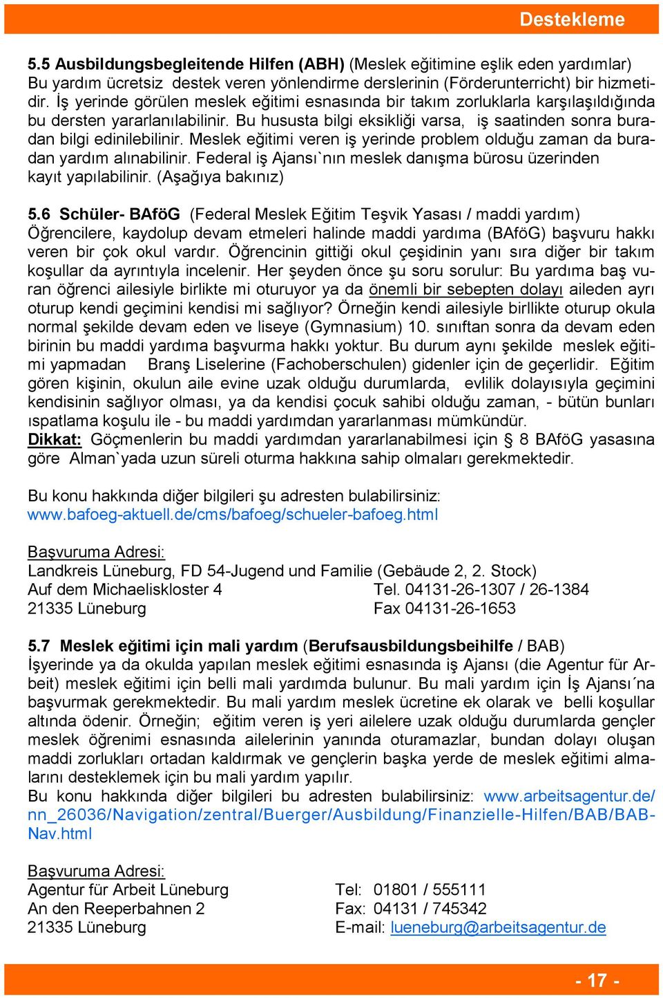 Meslek eğitimi veren iş yerinde problem olduğu zaman da buradan yardım alınabilinir. Federal iş Ajansı`nın meslek danışma bürosu üzerinden kayıt yapılabilinir. (Aşağıya bakınız) 5.