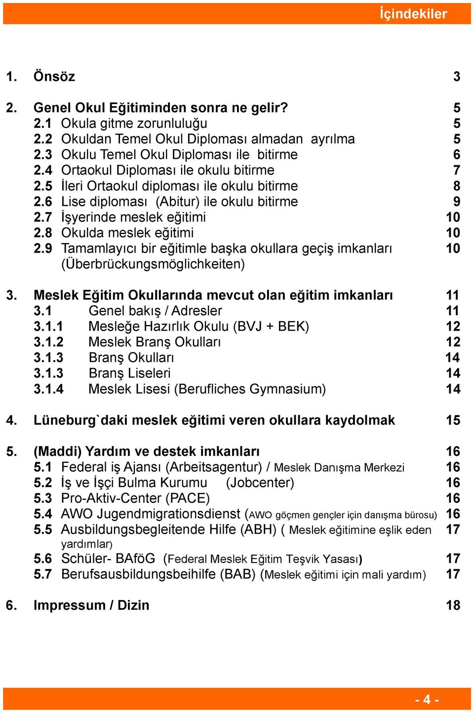 8 Okulda meslek eğitimi 10 2.9 Tamamlayıcı bir eğitimle başka okullara geçiş imkanları 10 (Überbrückungsmöglichkeiten) 3. Meslek Eğitim Okullarında mevcut olan eğitim imkanları 11 3.