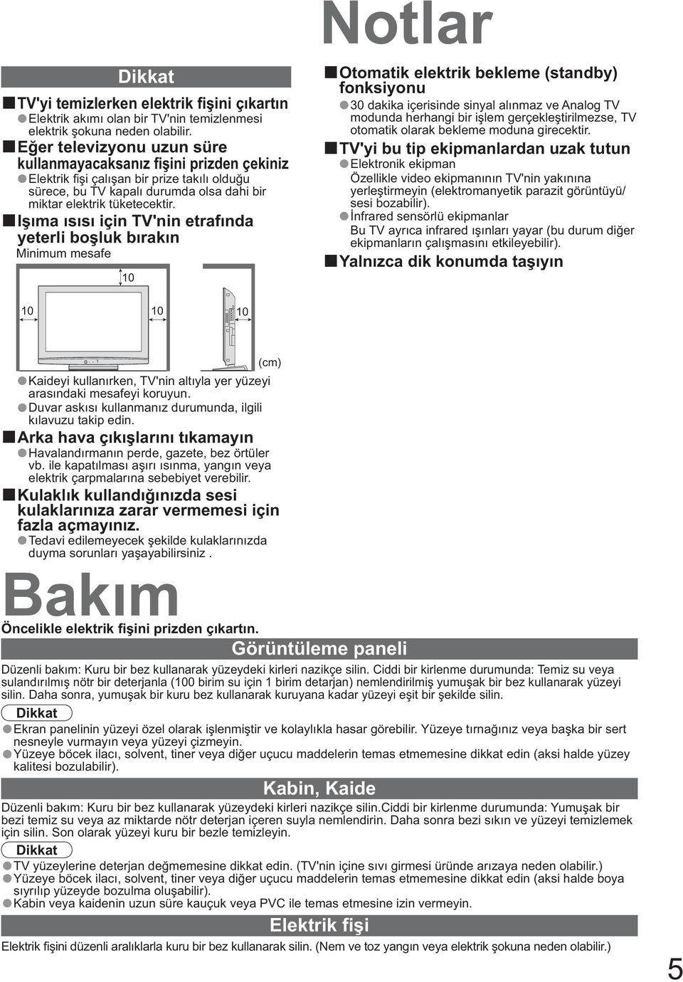 I ma s s için TV'nin etraf nda yeterli bo luk b rak n Minimum mesafe 10 Otomatik elektrik bekleme (standby) fonksiyonu 30 dakika içerisinde sinyal al nmaz ve Analog TV modunda herhangi bir i lem