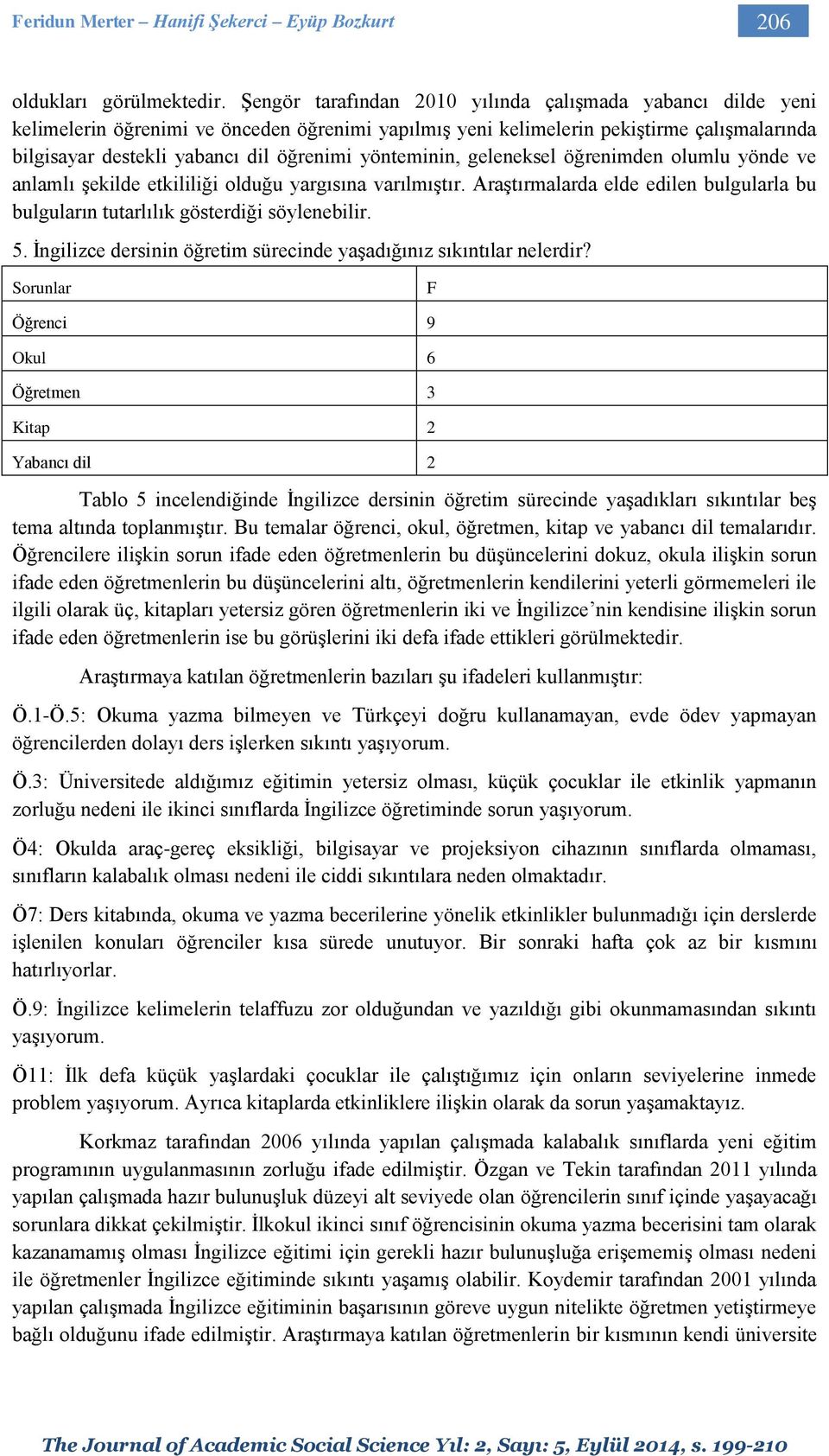 yönteminin, geleneksel öğrenimden olumlu yönde ve anlamlı şekilde etkililiği olduğu yargısına varılmıştır. Araştırmalarda elde edilen bulgularla bu bulguların tutarlılık gösterdiği söylenebilir. 5.