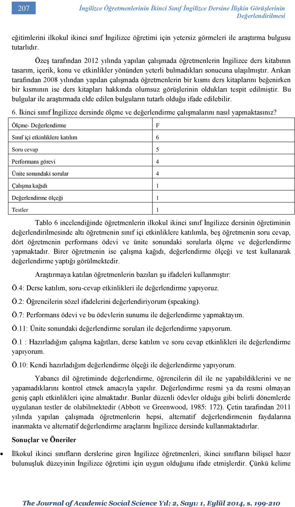 Arıkan tarafından 2008 yılından yapılan çalışmada öğretmenlerin bir kısmı ders kitaplarını beğenirken bir kısmının ise ders kitapları hakkında olumsuz görüşlerinin oldukları tespit edilmiştir.