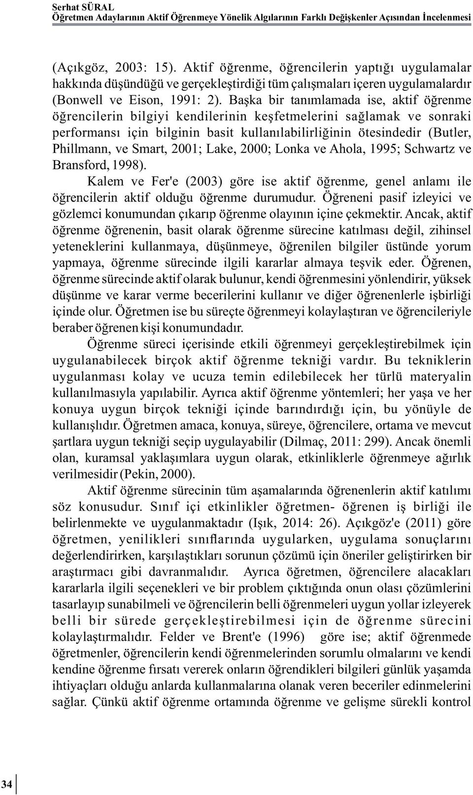 Başka bir tanımlamada ise, aktif öğrenme öğrencilerin bilgiyi kendilerinin keşfetmelerini sağlamak ve sonraki performansı için bilginin basit kullanılabilirliğinin ötesindedir (Butler, Phillmann, ve