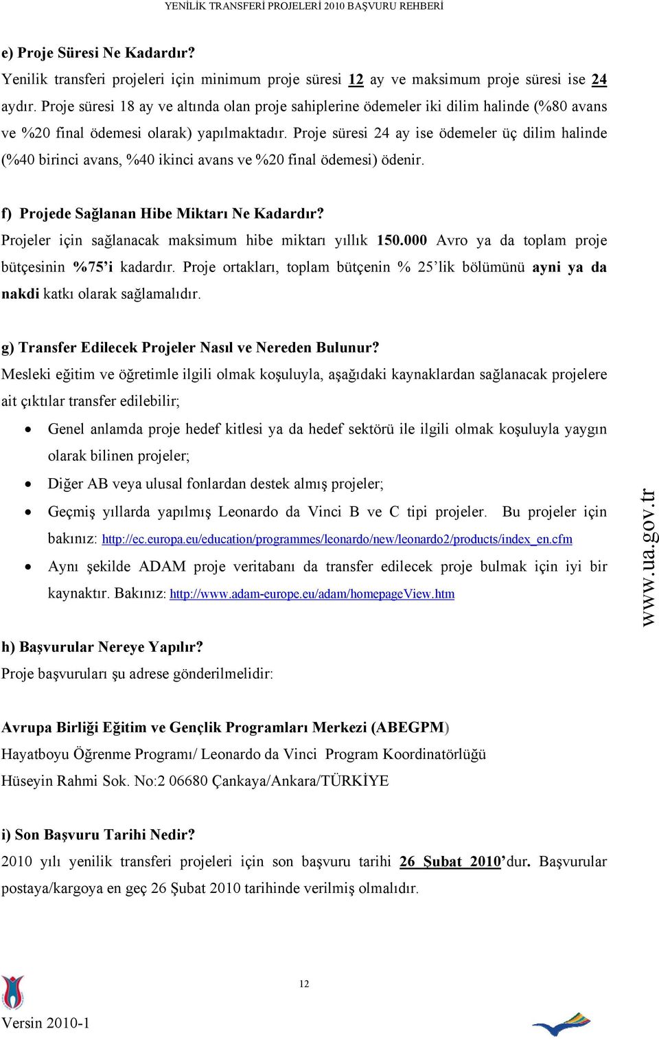 Proje süresi 24 ay ise ödemeler üç dilim halinde (%40 birinci avans, %40 ikinci avans ve %20 final ödemesi) ödenir. f) Projede Sağlanan Hibe Miktarı Ne Kadardır?