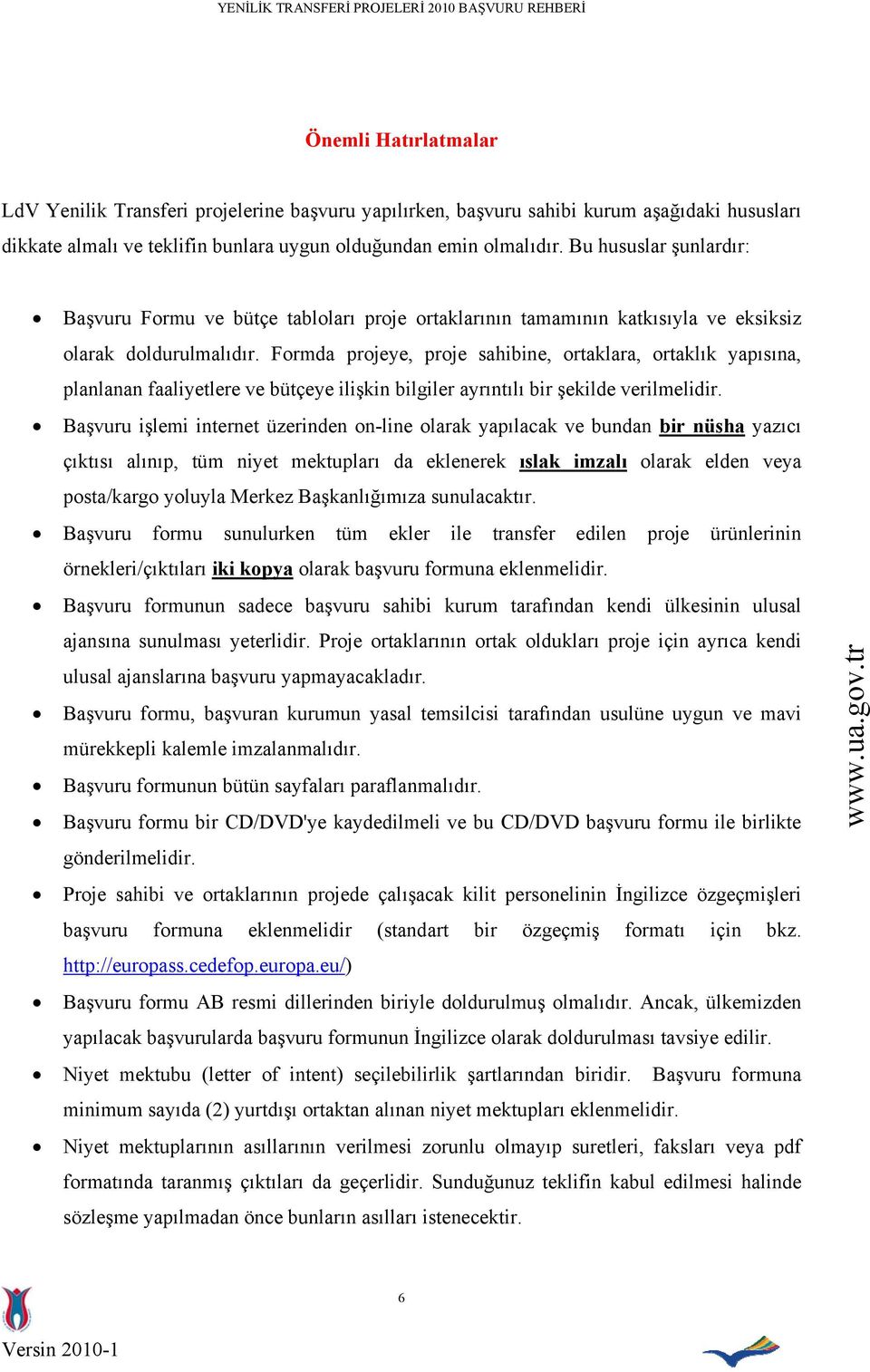 Formda projeye, proje sahibine, ortaklara, ortaklık yapısına, planlanan faaliyetlere ve bütçeye ilişkin bilgiler ayrıntılı bir şekilde verilmelidir.