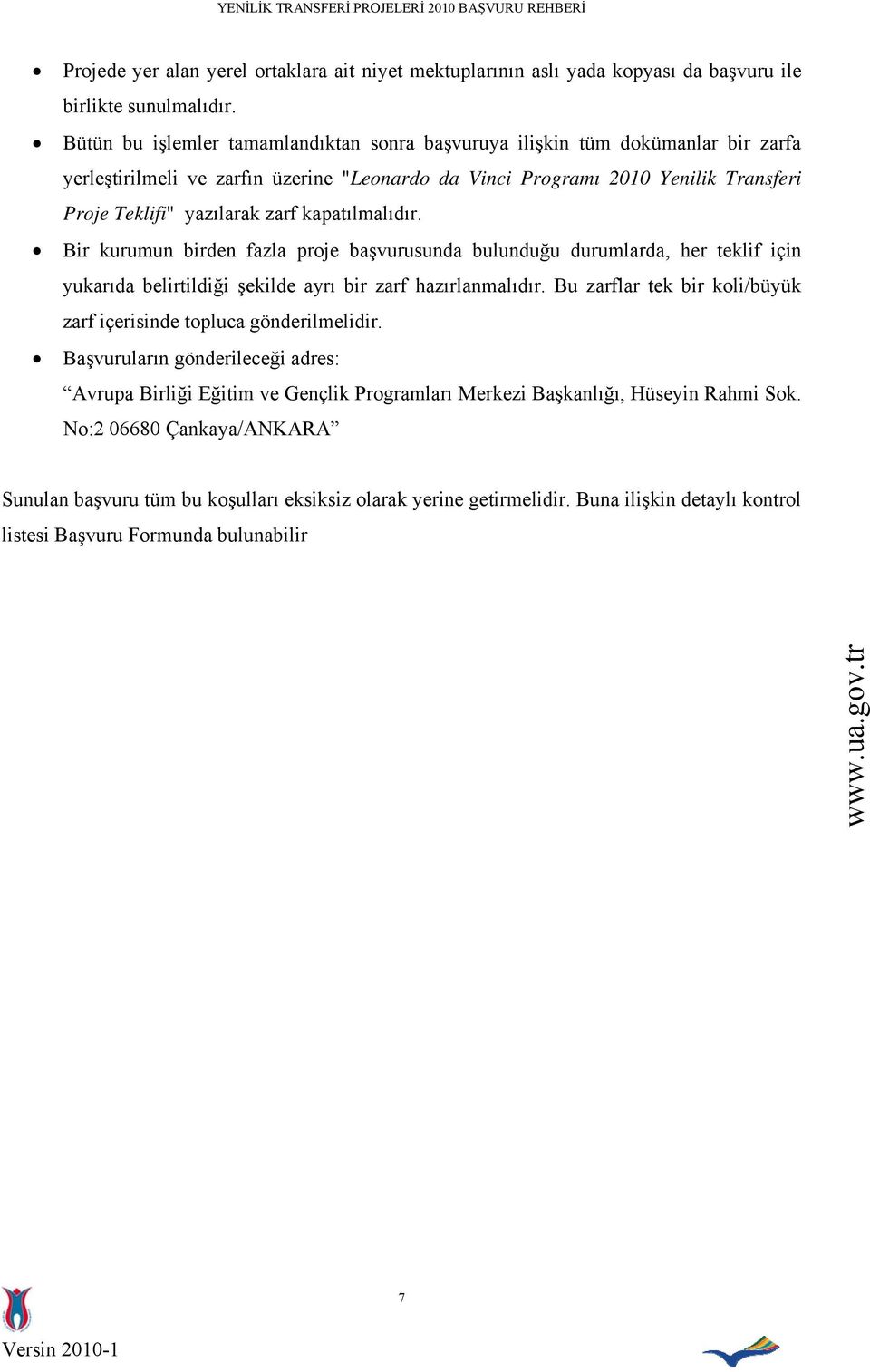 kapatılmalıdır. Bir kurumun birden fazla proje başvurusunda bulunduğu durumlarda, her teklif için yukarıda belirtildiği şekilde ayrı bir zarf hazırlanmalıdır.