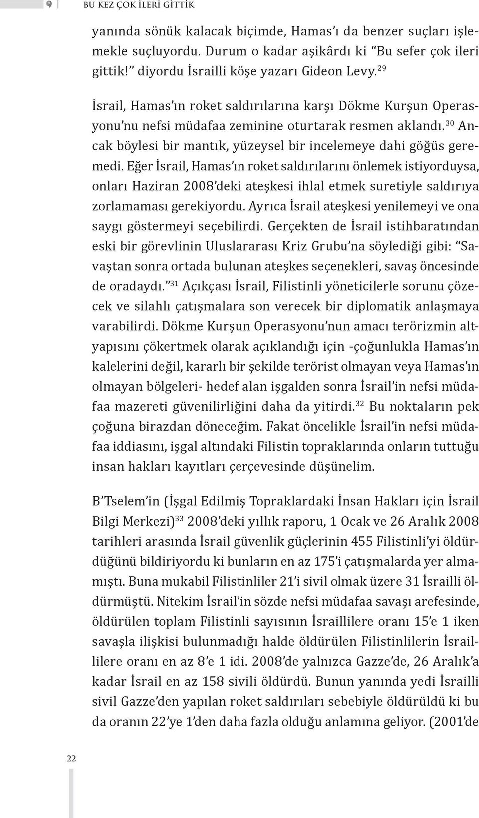 Eğer İsrail, Hamas ın roket saldırılarını önlemek istiyorduysa, onları Haziran 2008 deki ateşkesi ihlal etmek suretiyle saldırıya zorlamaması gerekiyordu.