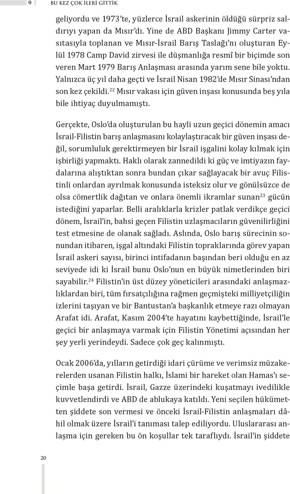 arasında yarım sene bile yoktu. Yalnızca üç yıl daha geçti ve İsrail Nisan 1982 de Mısır Sinası ndan son kez çekildi. 22 Mısır vakası için güven inşası konusunda beş yıla bile ihtiyaç duyulmamıştı.