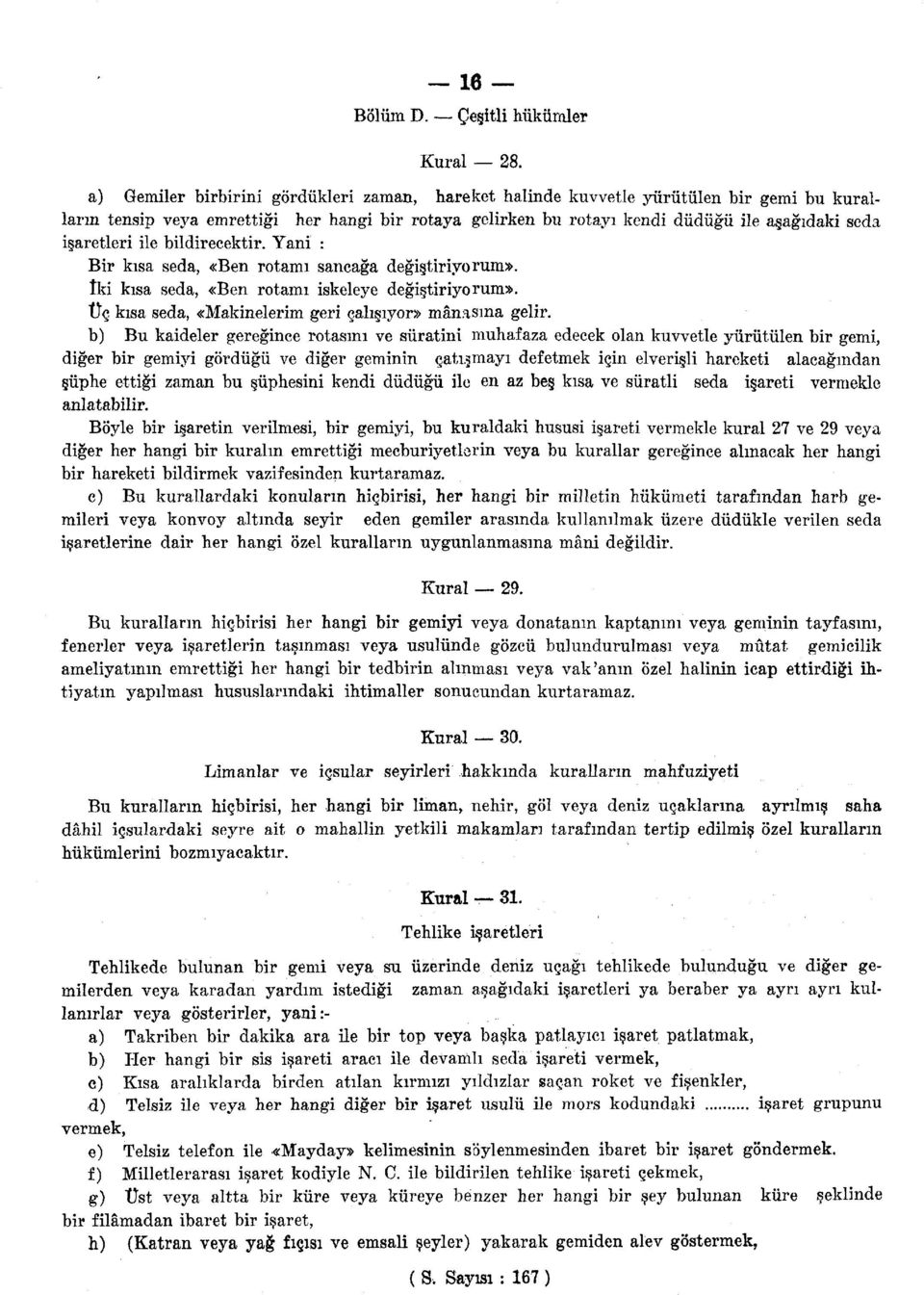 işaretleri ile bildirecektir. Yani : Bir kısa seda, «Ben rotamı sancağa değiştiriyorum». îki kısa seda, «Ben rotamı iskeleye değiştiriyorum». Üç kısa seda, «Makinelerim geri çalışıyor» mânasına gelir.