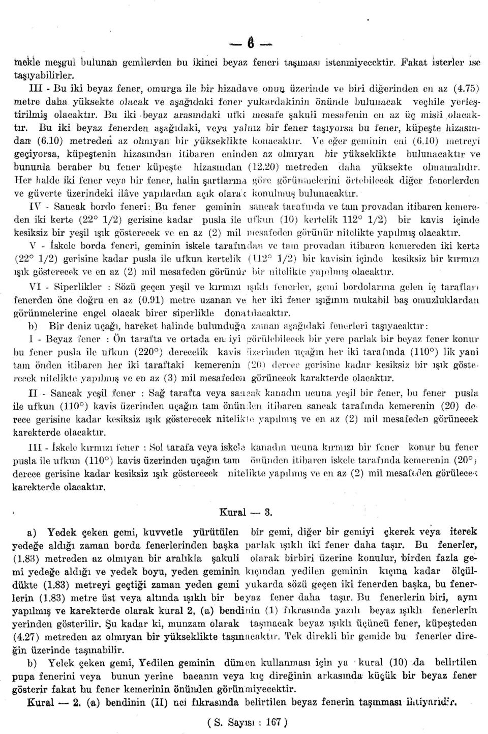 75) metre daha yüksekte olacak ve aşağıdaki fener yukardakinin önünde bulunacak veçhile yerleştirilmiş olacaktır. Bu iki beyaz arasındaki ufki mesafe şakuli mesafenin en az üç misli olacaktır.