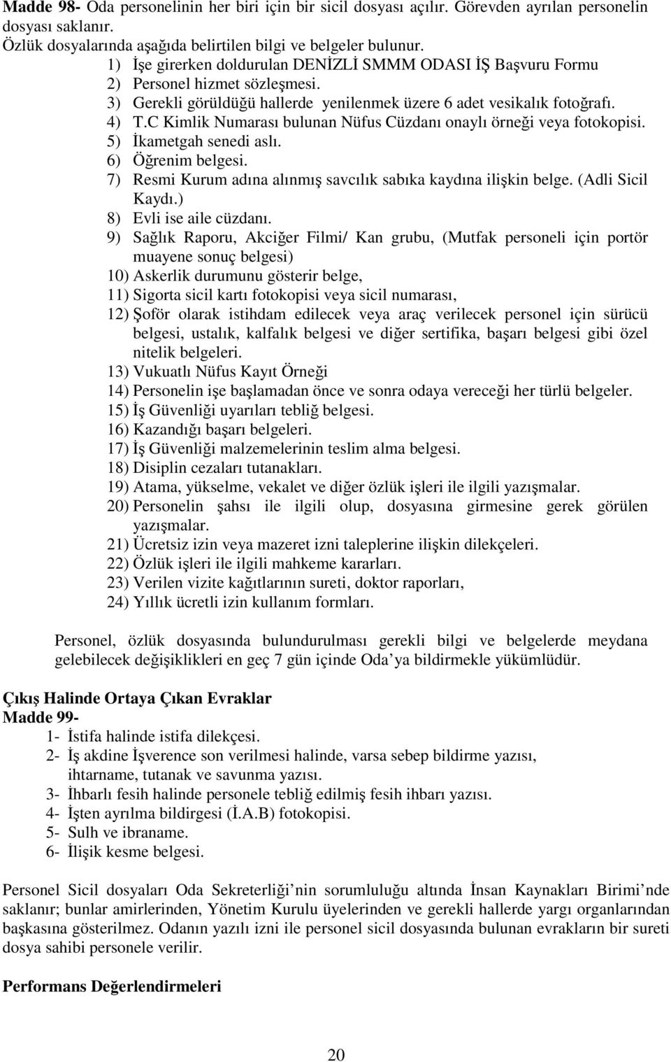 C Kimlik Numarası bulunan Nüfus Cüzdanı onaylı örneği veya fotokopisi. 5) İkametgah senedi aslı. 6) Öğrenim belgesi. 7) Resmi Kurum adına alınmış savcılık sabıka kaydına ilişkin belge.