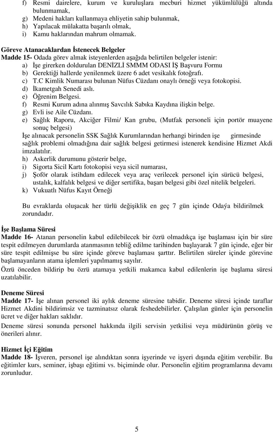 Göreve Atanacaklardan İstenecek Belgeler Madde 15- Odada görev almak isteyenlerden aşağıda belirtilen belgeler istenir: a) İşe girerken doldurulan DENİZLİ SMMM ODASI İŞ Başvuru Formu b) Gerektiği