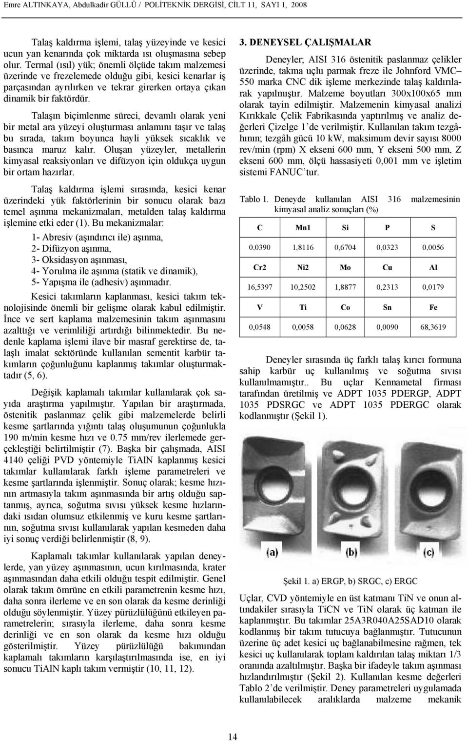 Talaşın biçimlenme süreci, devamlı olarak yeni bir metal ara yüzeyi oluşturması anlamını taşır ve talaş bu sırada, takım boyunca hayli yüksek sıcaklık ve basınca maruz kalır.