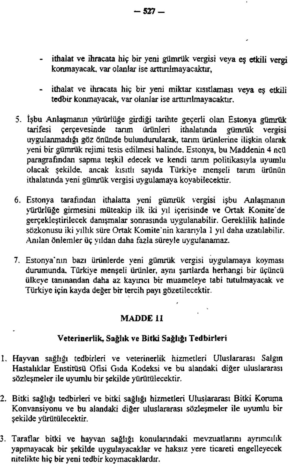 İşbu Anlaşmanın yürürlüğe girdiği tarihte geçerli olan Estonya gümrük tarifesi çerçevesinde tarım ürünleri ithalatında gümrük vergisi uygulanmadığı göz Önünde bulundurularak, tarım ürünlerine ilişkin