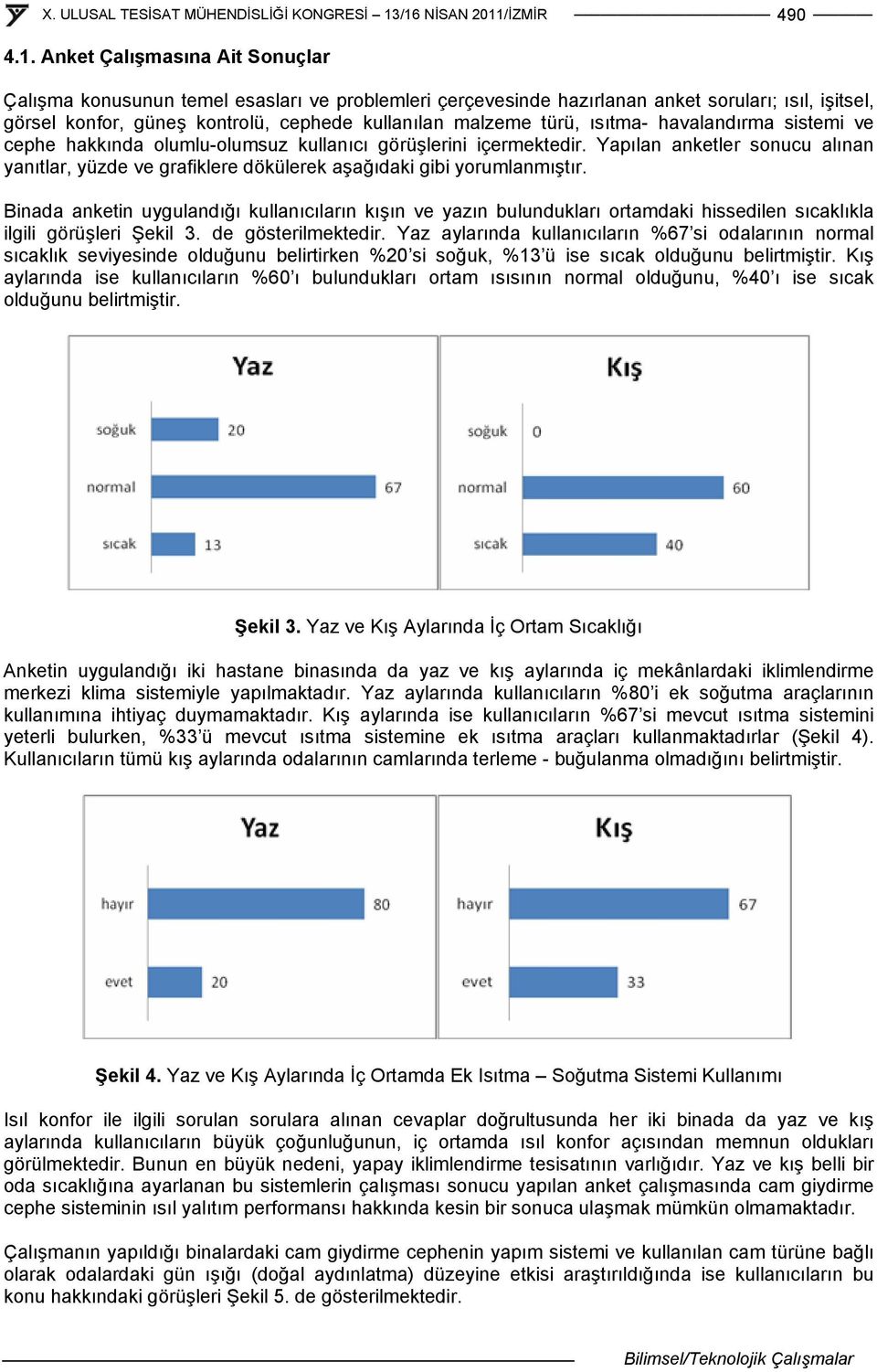 ısıtma- havalandırma sistemi ve cephe hakkında olumlu-olumsuz kullanıcı görüşlerini içermektedir. Yapılan anketler sonucu alınan yanıtlar, yüzde ve grafiklere dökülerek aşağıdaki gibi yorumlanmıştır.