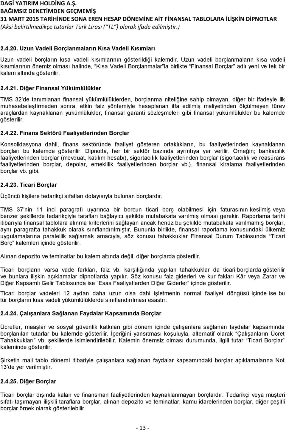 Diğer Finansal Yükümlülükler TMS 32 de tanımlanan finansal yükümlülüklerden, borçlanma niteliğine sahip olmayan, diğer bir ifadeyle ilk muhasebeleştirmeden sonra, etkin faiz yöntemiyle hesaplanan