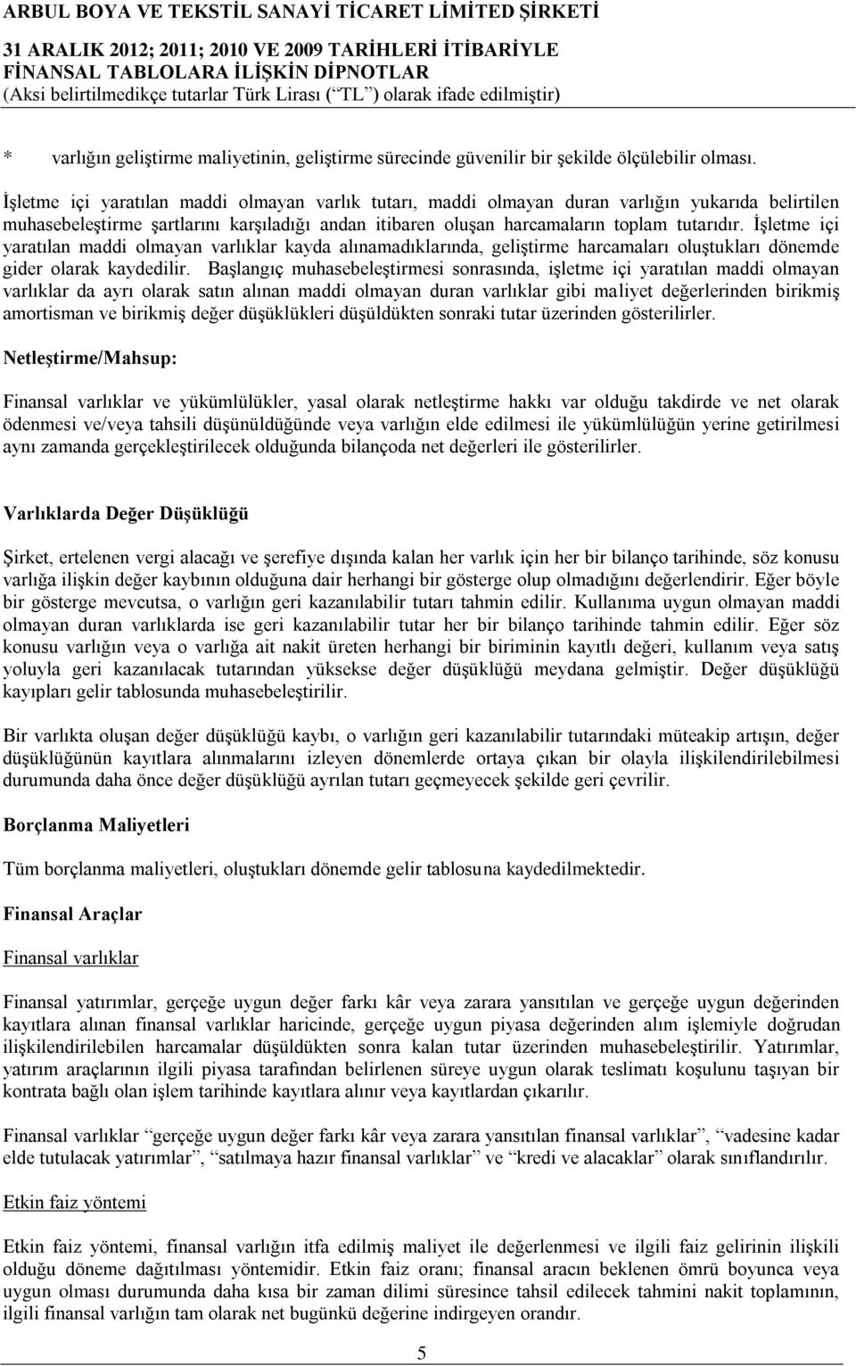 İşletme içi yaratılan maddi olmayan varlıklar kayda alınamadıklarında, geliştirme harcamaları oluştukları dönemde gider olarak kaydedilir.