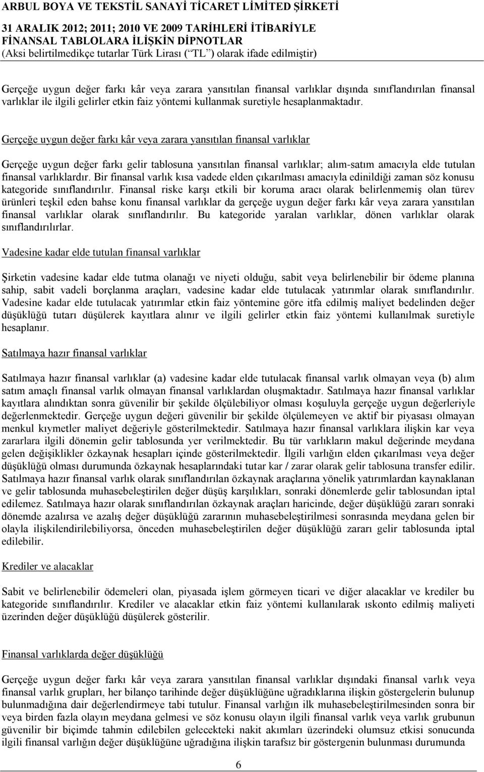 Bir finansal varlık kısa vadede elden çıkarılması amacıyla edinildiği zaman söz konusu kategoride sınıflandırılır.