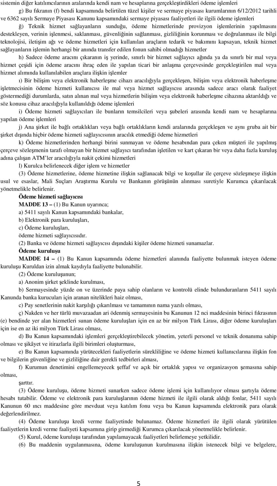 işlemlerinin yapılmasını destekleyen, verinin işlenmesi, saklanması, güvenliğinin sağlanması, gizliliğinin korunması ve doğrulanması ile bilgi teknolojisi, iletişim ağı ve ödeme hizmetleri için