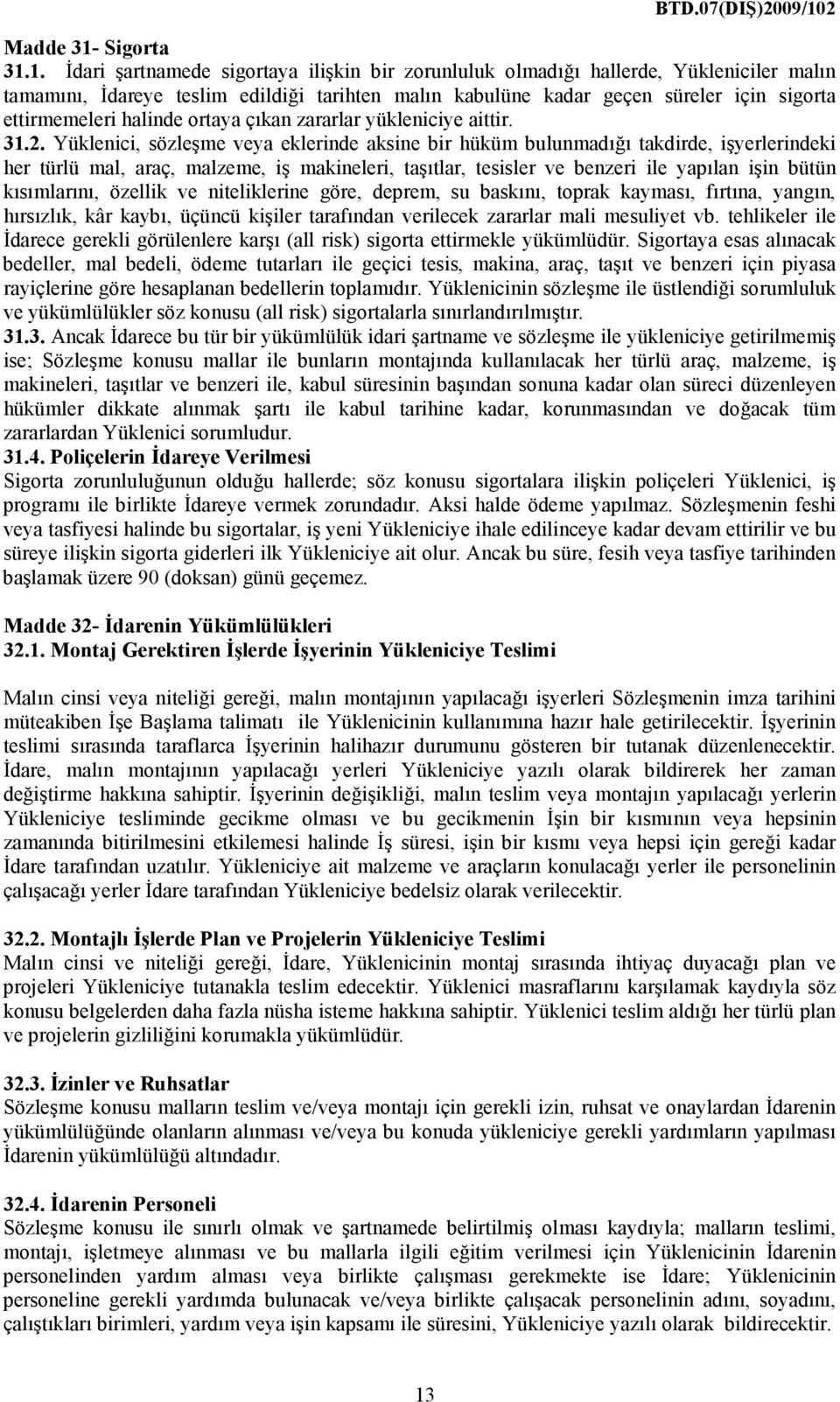 1. Đdari şartnamede sigortaya ilişkin bir zorunluluk olmadığı hallerde, Yükleniciler malın tamamını, Đdareye teslim edildiği tarihten malın kabulüne kadar geçen süreler için sigorta ettirmemeleri