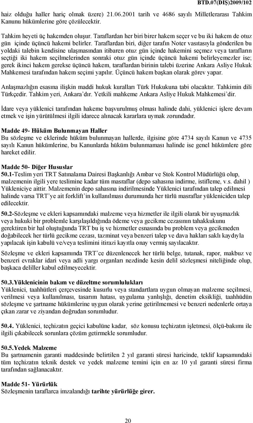 Taraflardan biri, diğer tarafın Noter vasıtasıyla gönderilen bu yoldaki talebin kendisine ulaşmasından itibaren otuz gün içinde hakemini seçmez veya tarafların seçtiği iki hakem seçilmelerinden