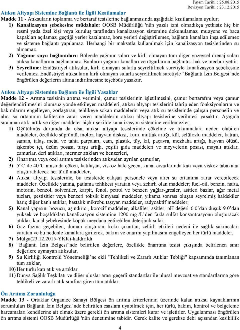 kazılamaz, boru yerleri değiştirilemez, bağlantı kanalları inşa edilemez ve sisteme bağlantı yapılamaz. Herhangi bir maksatla kullanılmak için kanalizasyon tesislerinden su alınamaz.