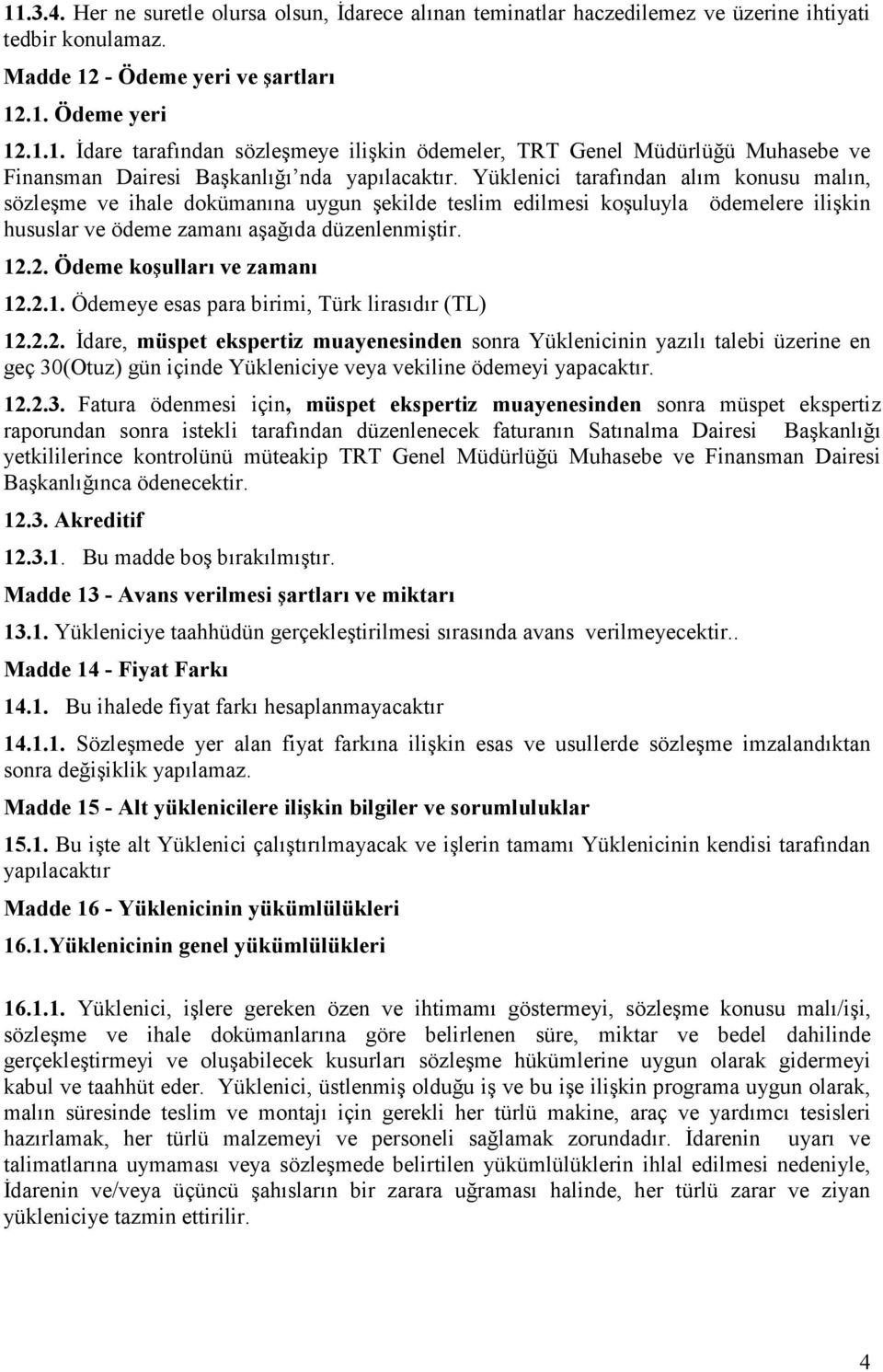 2. Ödeme koşulları ve zamanı 12.2.1. Ödemeye esas para birimi, Türk lirasıdır (TL) 12.2.2. İdare, müspet ekspertiz muayenesinden sonra Yüklenicinin yazılı talebi üzerine en geç 30(Otuz) gün içinde Yükleniciye veya vekiline ödemeyi yapacaktır.