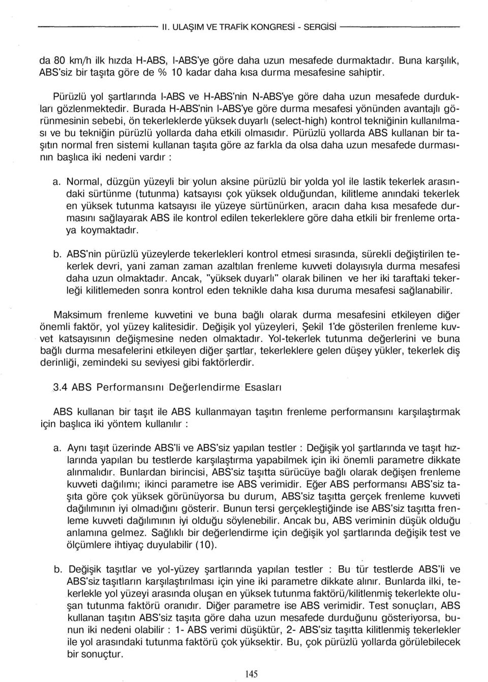 Burada H-ABS'nin l-abs'ye göre durma mesafesi yönünden avantajlı görünmesinin sebebi, ön tekerleklerde yüksek duyarlı (select-high) kontrol tekniğinin kullanılması ve bu tekniğin pürüzlü yollarda