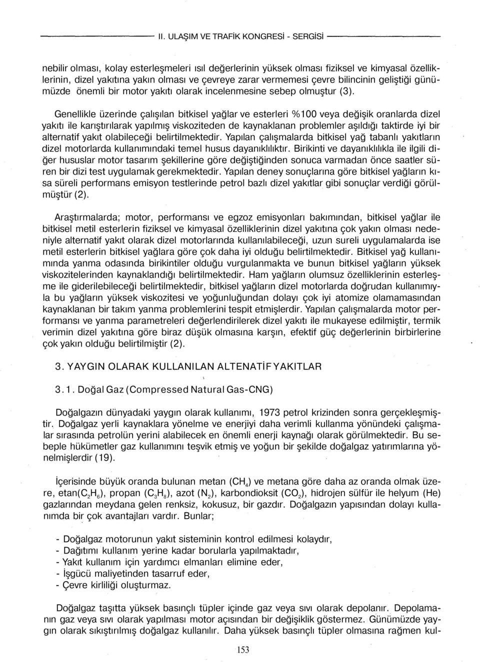 Genellikle üzerinde çalışılan bitkisel yağlar ve esterleri %100 veya değişik oranlarda dizel yakıtı ile karıştırılarak yapılmış viskoziteden de kaynaklanan problemler aşıldığı taktirde iyi bir