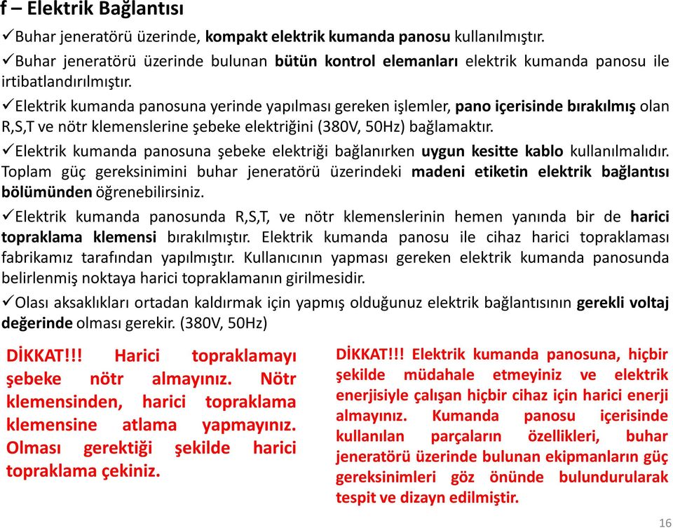 Elektrik kumanda panosuna yerinde yapılması gereken işlemler, pano içerisinde bırakılmış olan R,S,T ve nötr klemenslerine şebeke elektriğini (380V, 50Hz) bağlamaktır.