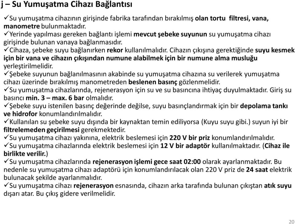 Cihazın çıkışına gerektiğinde suyu kesmek için bir vana ve cihazın çıkışından numune alabilmek için bir numune alma musluğu yerleştirilmelidir.