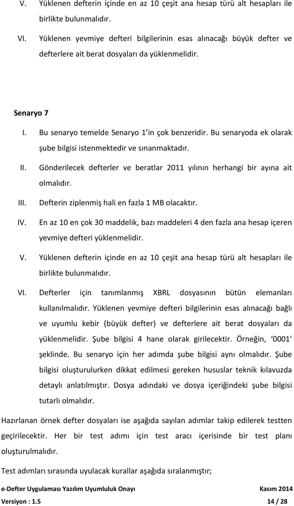 Bu senaryoda ek olarak şube bilgisi istenmektedir ve sınanmaktadır. II. III. IV. Gönderilecek defterler ve beratlar 2011 yılının herhangi bir ayına ait olmalıdır.