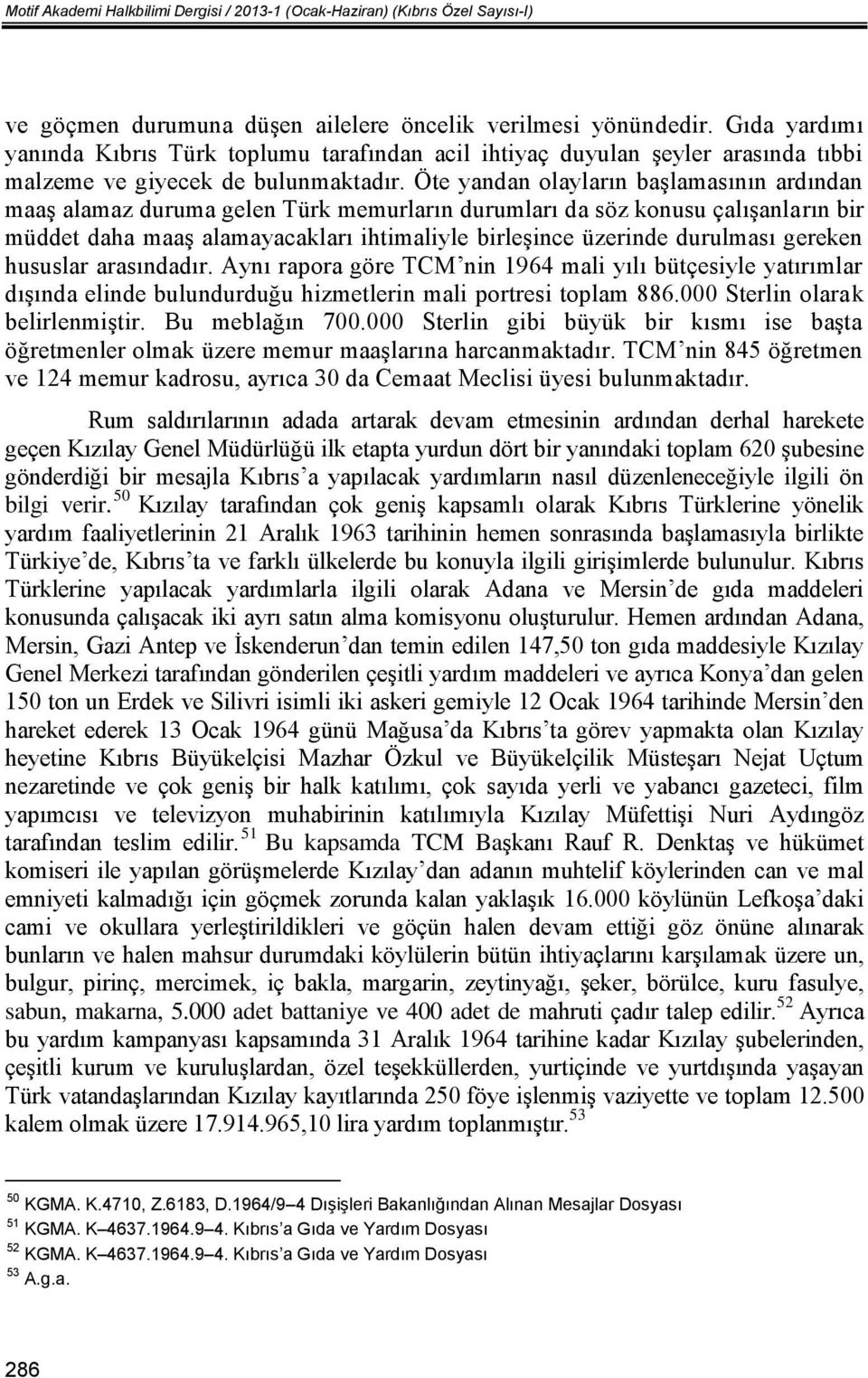 Öte yandan olayların başlamasının ardından maaş alamaz duruma gelen Türk memurların durumları da söz konusu çalışanların bir müddet daha maaş alamayacakları ihtimaliyle birleşince üzerinde durulması