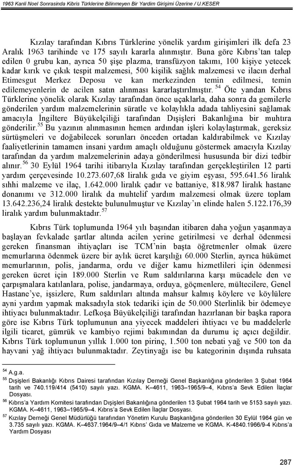 Buna göre Kıbrıs tan talep edilen 0 grubu kan, ayrıca 50 şişe plazma, transfüzyon takımı, 100 kişiye yetecek kadar kırık ve çıkık tespit malzemesi, 500 kişilik sağlık malzemesi ve ilacın derhal