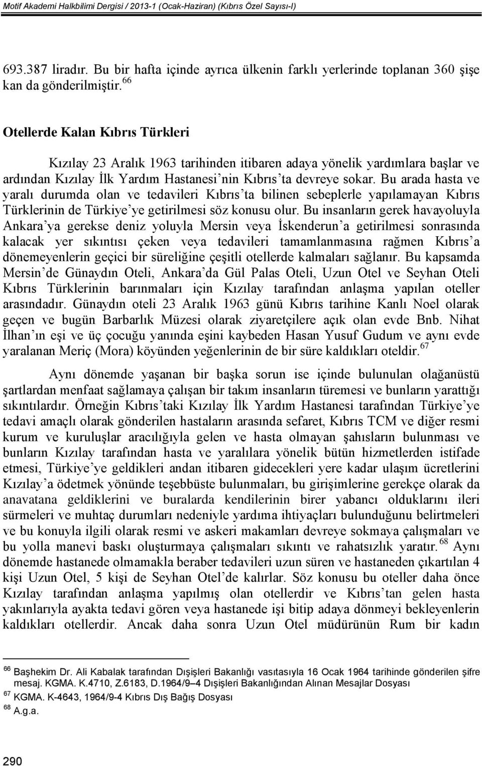 Bu arada hasta ve yaralı durumda olan ve tedavileri Kıbrıs ta bilinen sebeplerle yapılamayan Kıbrıs Türklerinin de Türkiye ye getirilmesi söz konusu olur.