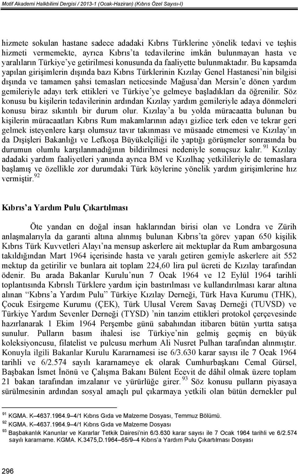 Bu kapsamda yapılan girişimlerin dışında bazı Kıbrıs Türklerinin Kızılay Genel Hastanesi nin bilgisi dışında ve tamamen şahsi temasları neticesinde Mağusa dan Mersin e dönen yardım gemileriyle adayı