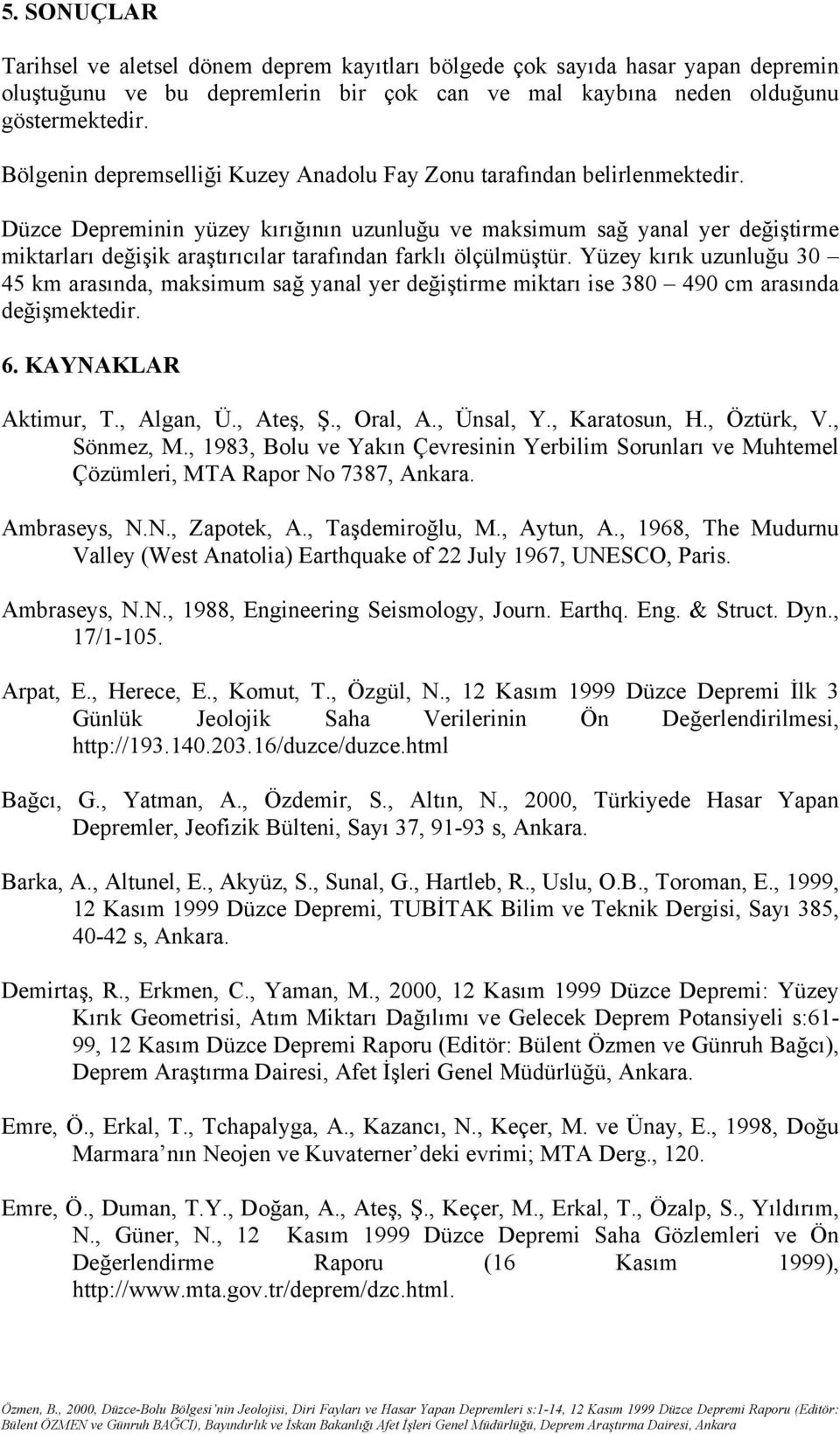 Düzce Depreminin yüzey kırığının uzunluğu ve maksimum sağ yanal yer değiştirme miktarları değişik araştırıcılar tarafından farklı ölçülmüştür.