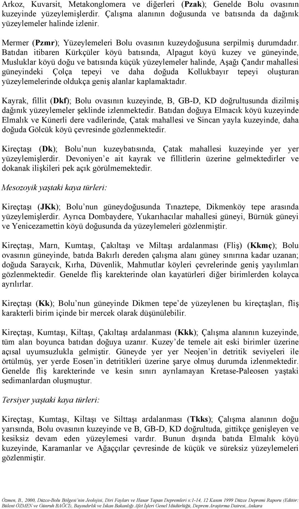 Batıdan itibaren Kürkçüler köyü batısında, Alpagut köyü kuzey ve güneyinde, Musluklar köyü doğu ve batısında küçük yüzeylemeler halinde, Aşağı Çandır mahallesi güneyindeki Çolça tepeyi ve daha doğuda