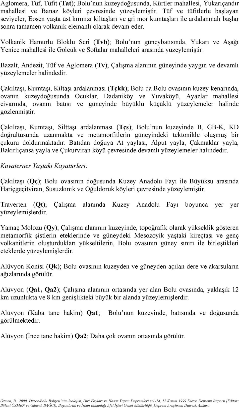 Volkanik Hamurlu Bloklu Seri (Tvb); Bolu nun güneybatısında, Yukarı ve Aşağı Yenice mahallesi ile Gölcük ve Softalar mahalleleri arasında yüzeylemiştir.