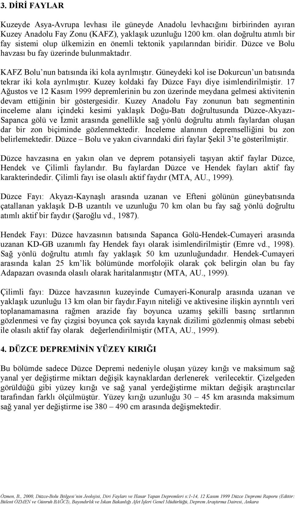 Güneydeki kol ise Dokurcun un batısında tekrar iki kola ayrılmıştır. Kuzey koldaki fay Düzce Fayı diye isimlendirilmiştir.