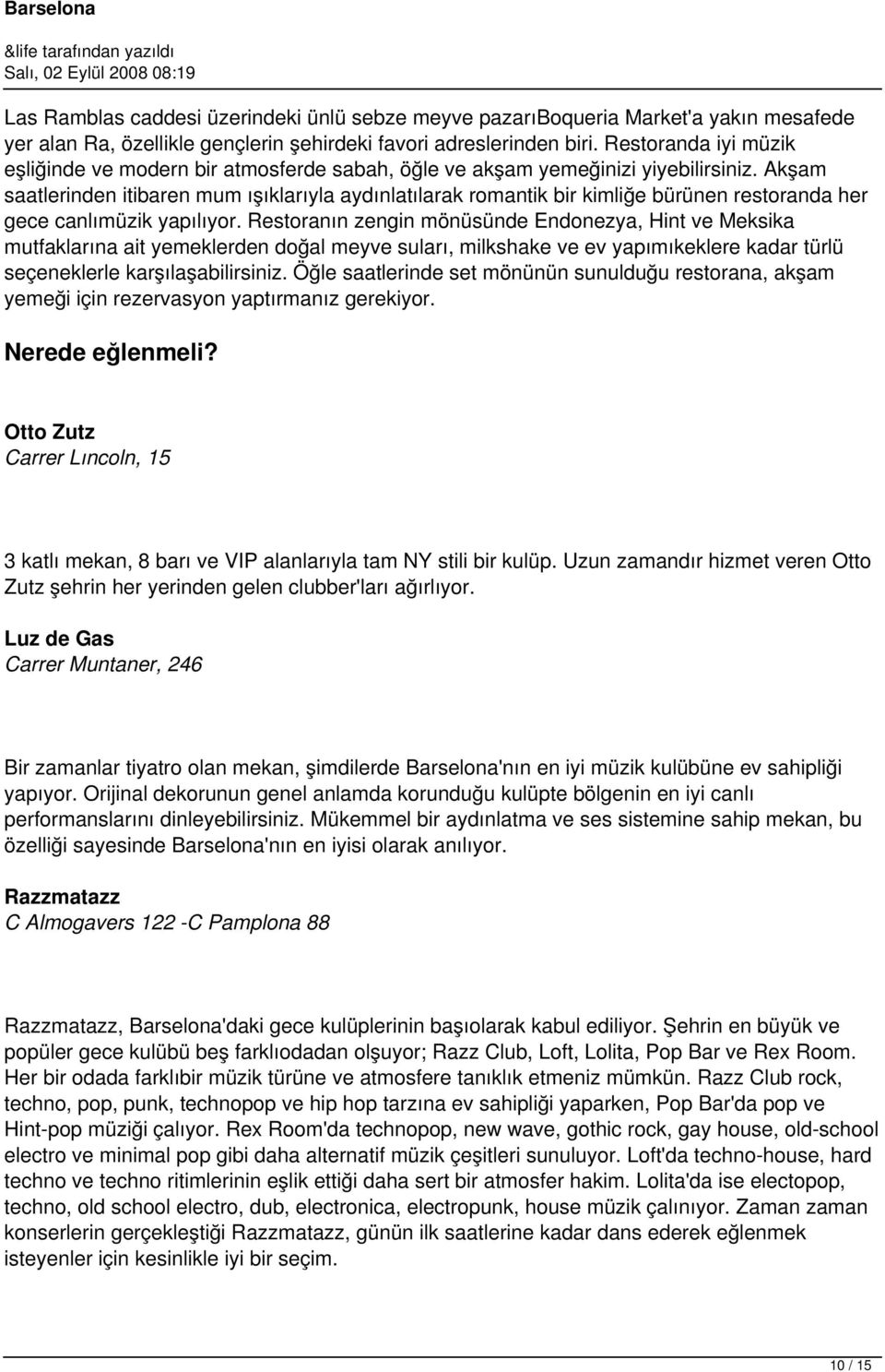 Akşam saatlerinden itibaren mum ışıklarıyla aydınlatılarak romantik bir kimliğe bürünen restoranda her gece canlımüzik yapılıyor.