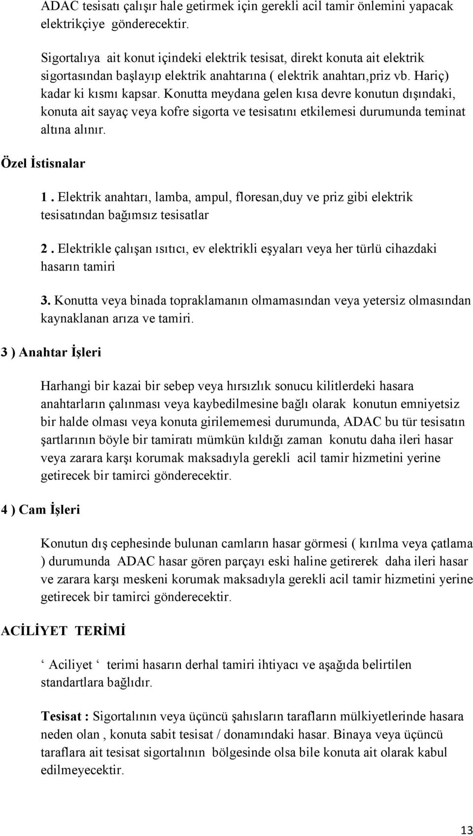 Konutta meydana gelen kısa devre konutun dışındaki, konuta ait sayaç veya kofre sigorta ve tesisatını etkilemesi durumunda teminat altına alınır. Özel Đstisnalar 1.