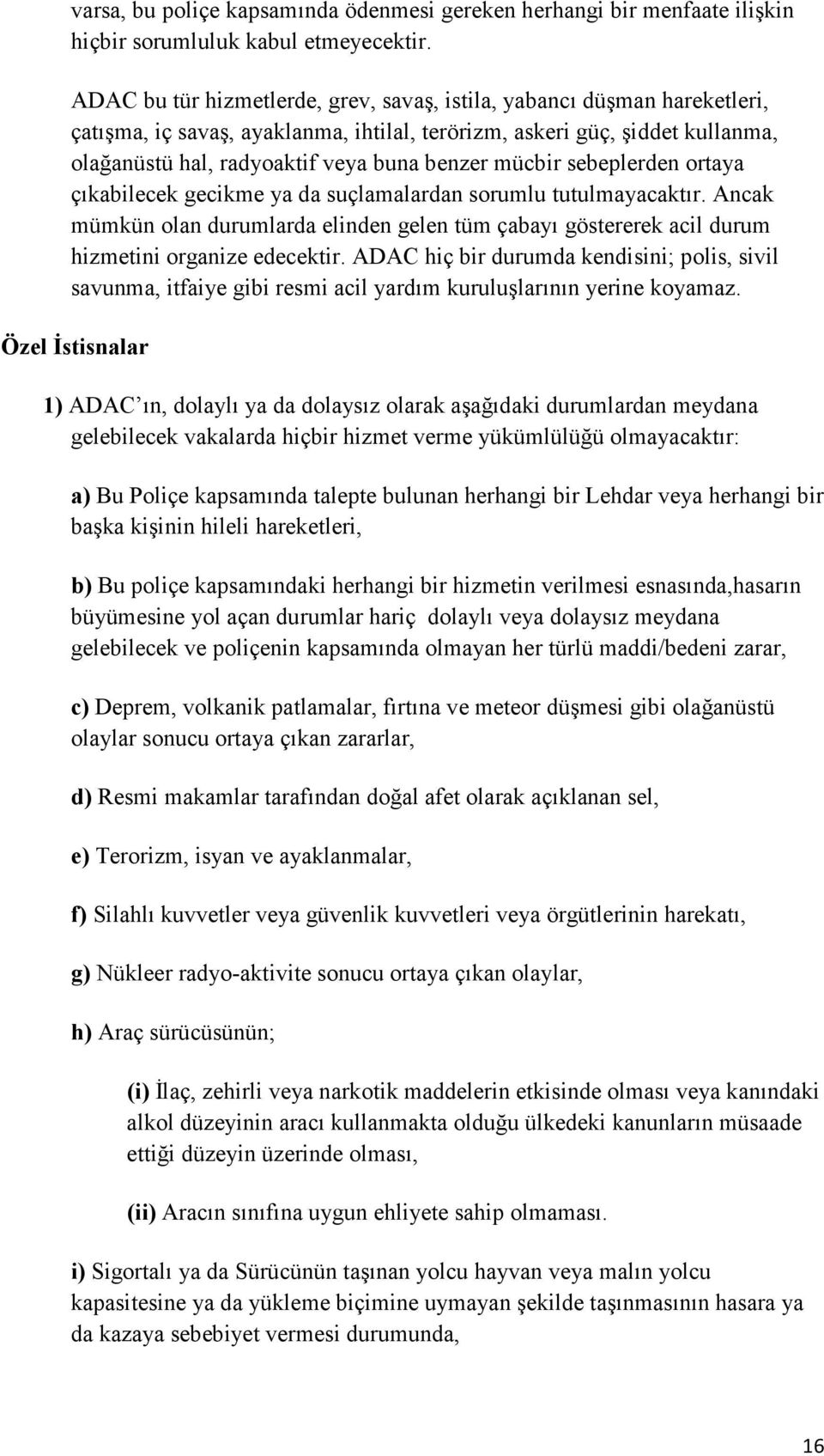 mücbir sebeplerden ortaya çıkabilecek gecikme ya da suçlamalardan sorumlu tutulmayacaktır. Ancak mümkün olan durumlarda elinden gelen tüm çabayı göstererek acil durum hizmetini organize edecektir.