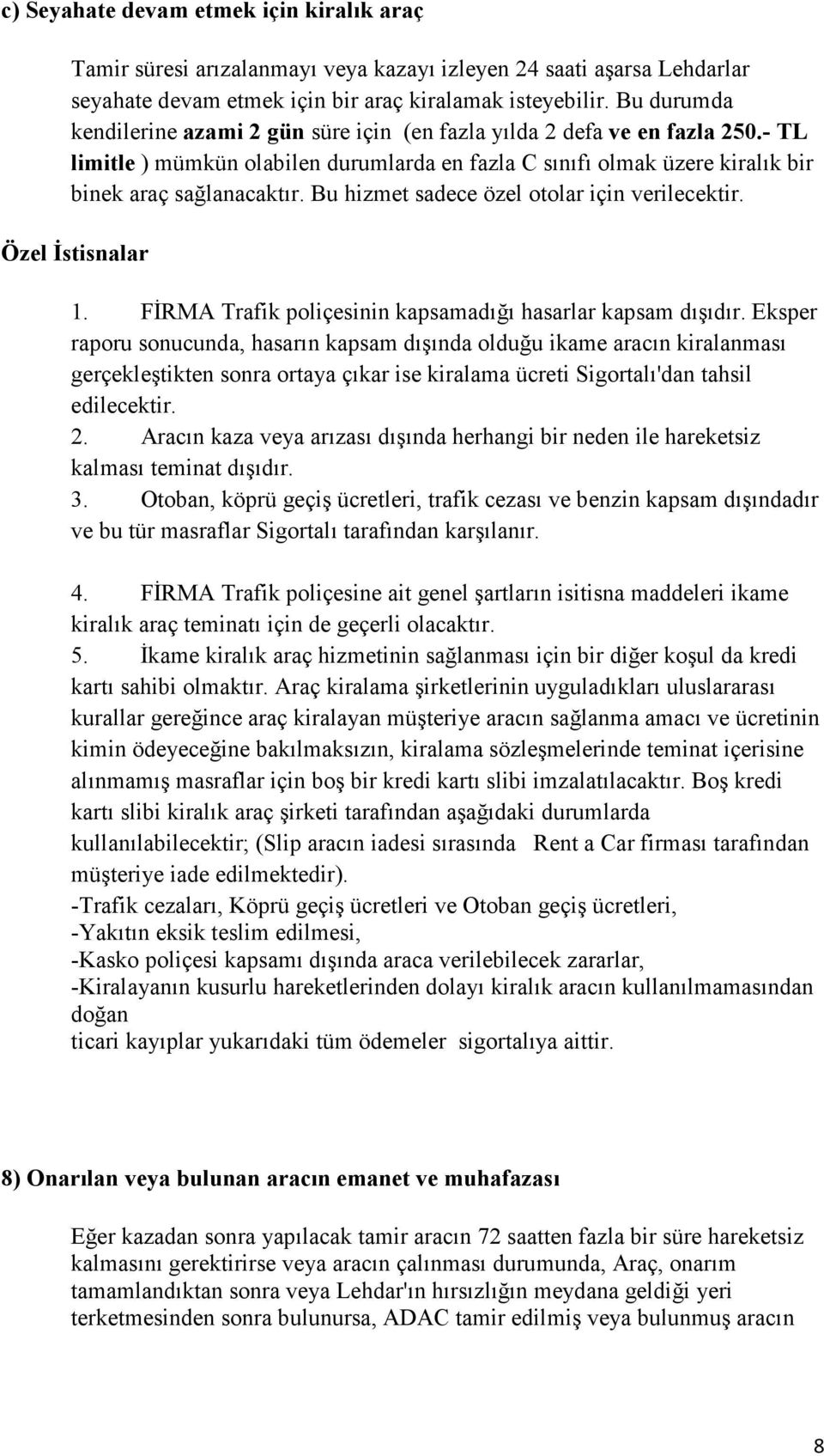 Bu hizmet sadece özel otolar için verilecektir. Özel Đstisnalar 1. FĐRMA Trafik poliçesinin kapsamadığı hasarlar kapsam dışıdır.